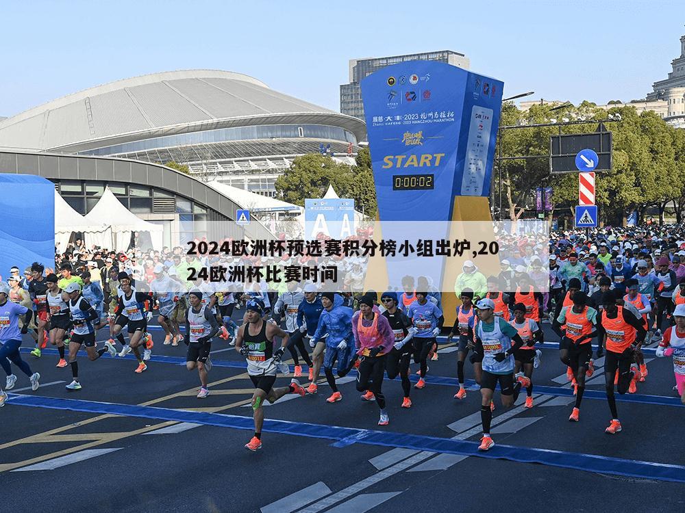 2024欧洲杯预选赛积分榜小组出炉,2024欧洲杯比赛时间