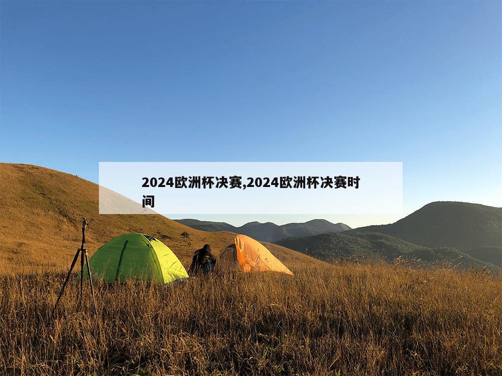 2024欧洲杯决赛,2024欧洲杯决赛时间