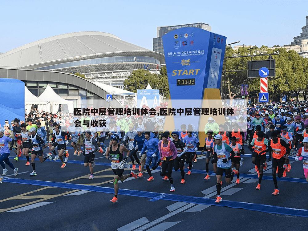 医院中层管理培训体会,医院中层管理培训体会与收获