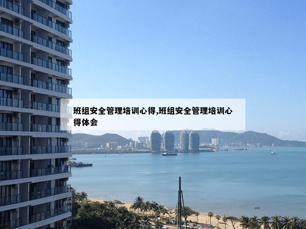 班组安全管理培训心得,班组安全管理培训心得体会