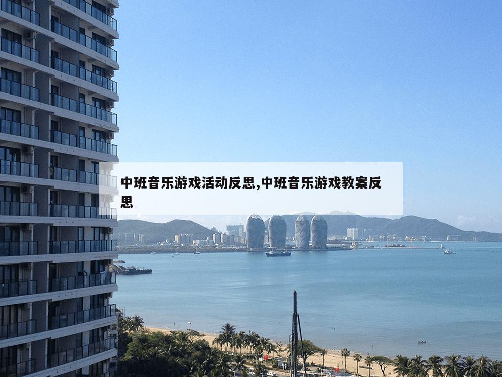 中班音乐游戏活动反思,中班音乐游戏教案反思