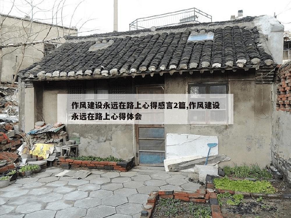 作风建设永远在路上心得感言2篇,作风建设永远在路上心得体会