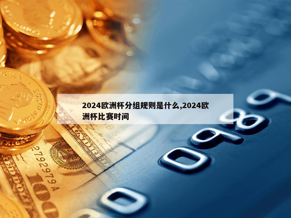 2024欧洲杯分组规则是什么,2024欧洲杯比赛时间