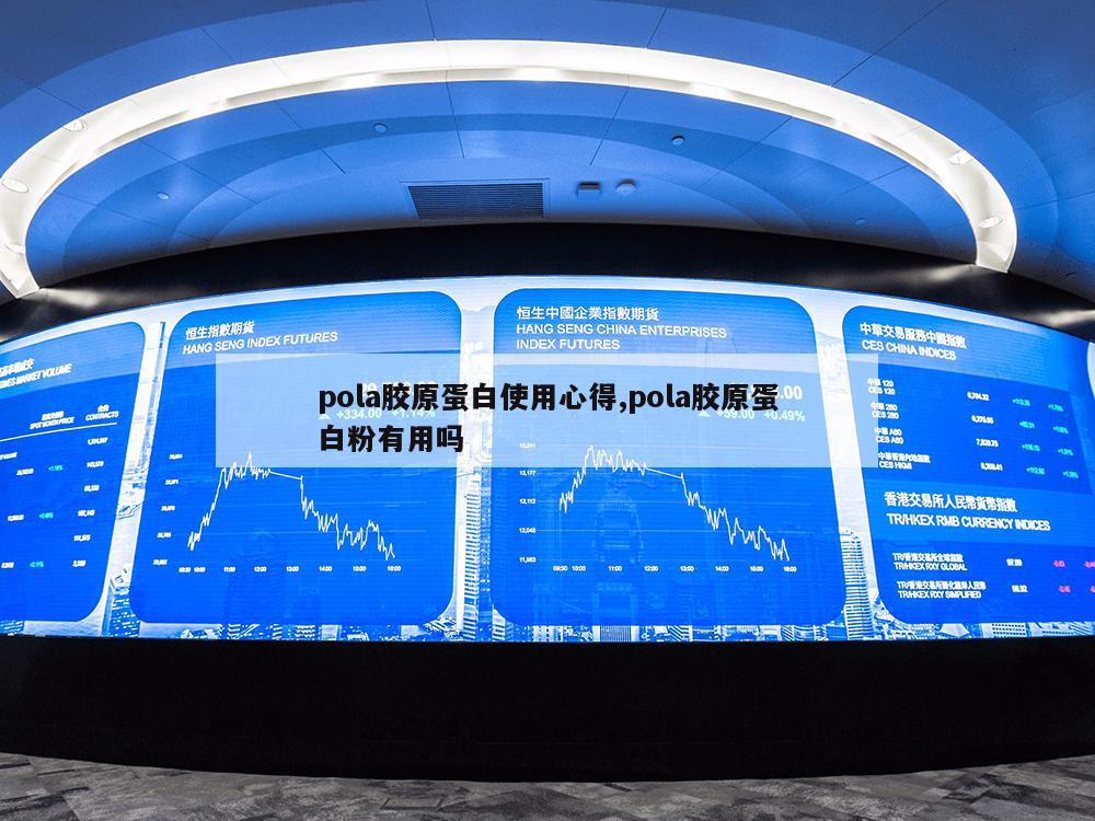 pola胶原蛋白使用心得,pola胶原蛋白粉有用吗