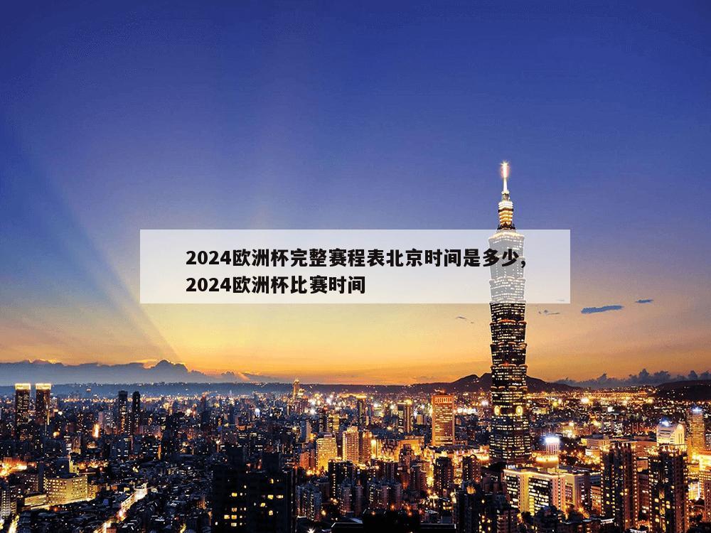 2024欧洲杯完整赛程表北京时间是多少,2024欧洲杯比赛时间