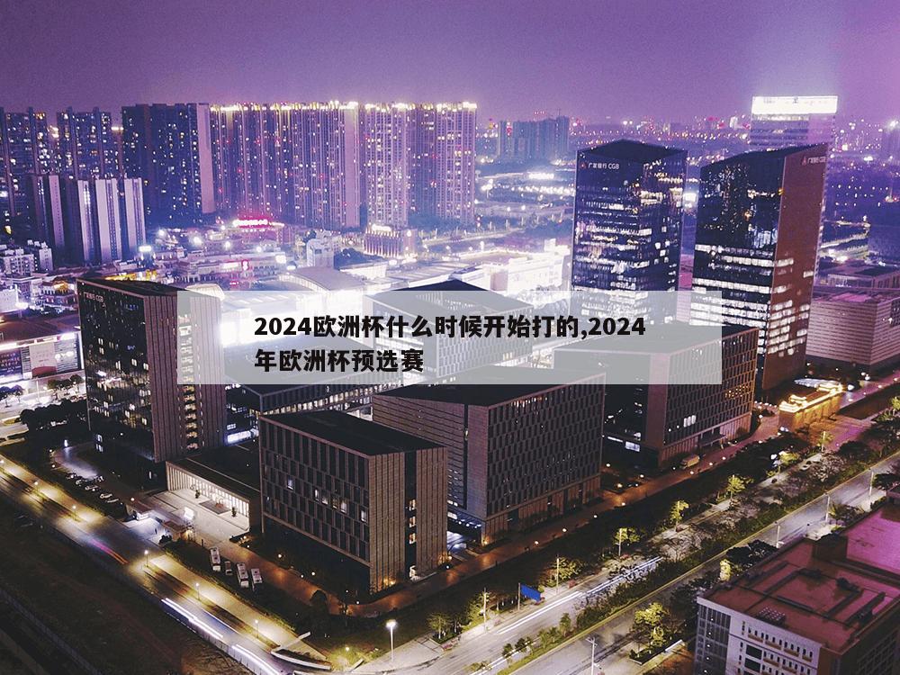 2024欧洲杯什么时候开始打的,2024年欧洲杯预选赛