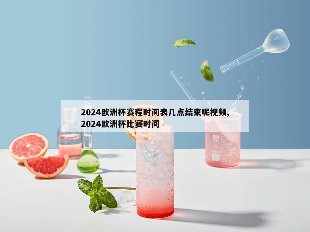 2024欧洲杯赛程时间表几点结束呢视频,2024欧洲杯比赛时间