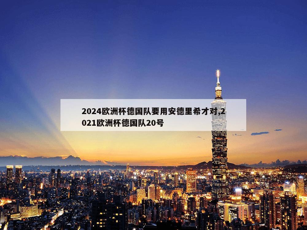 2024欧洲杯德国队要用安德里希才对,2021欧洲杯德国队20号