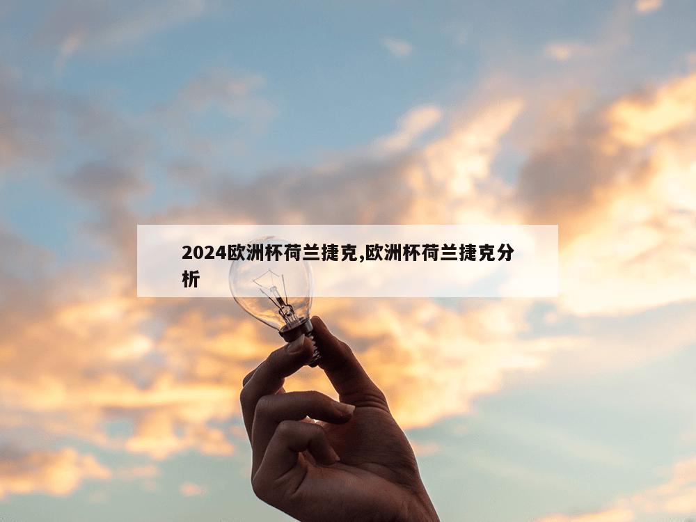 2024欧洲杯荷兰捷克,欧洲杯荷兰捷克分析