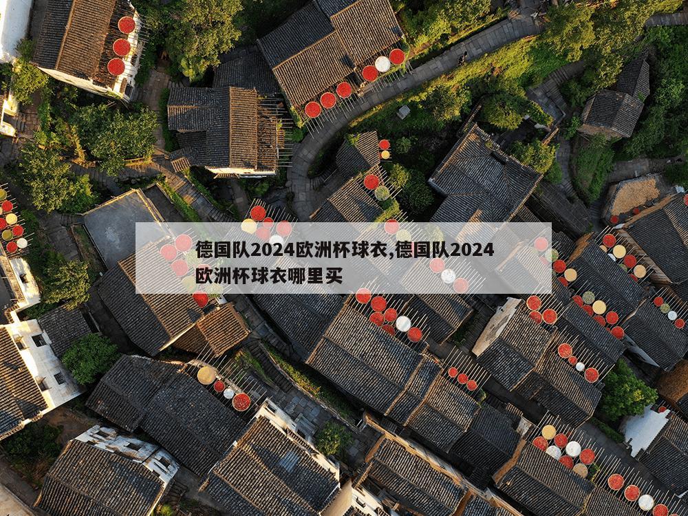 德国队2024欧洲杯球衣,德国队2024欧洲杯球衣哪里买