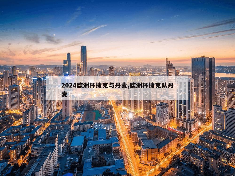 2024欧洲杯捷克与丹麦,欧洲杯捷克队丹麦