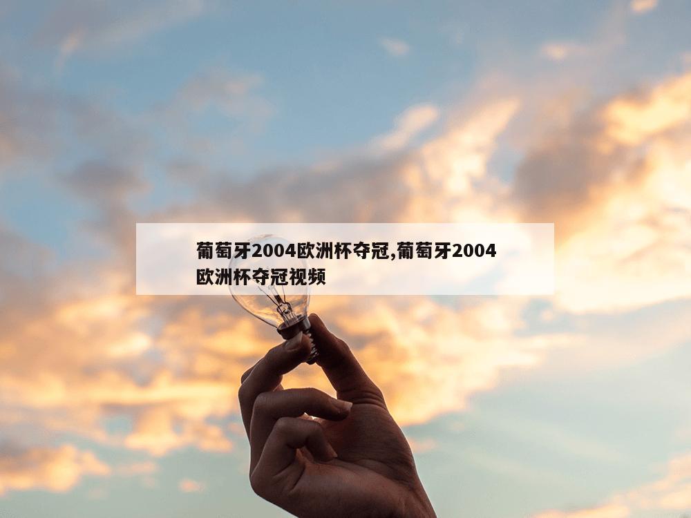 葡萄牙2004欧洲杯夺冠,葡萄牙2004欧洲杯夺冠视频