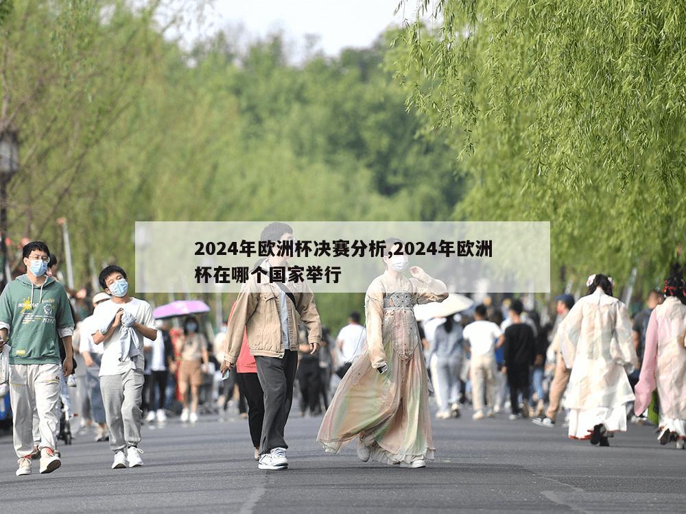 2024年欧洲杯决赛分析,2024年欧洲杯在哪个国家举行