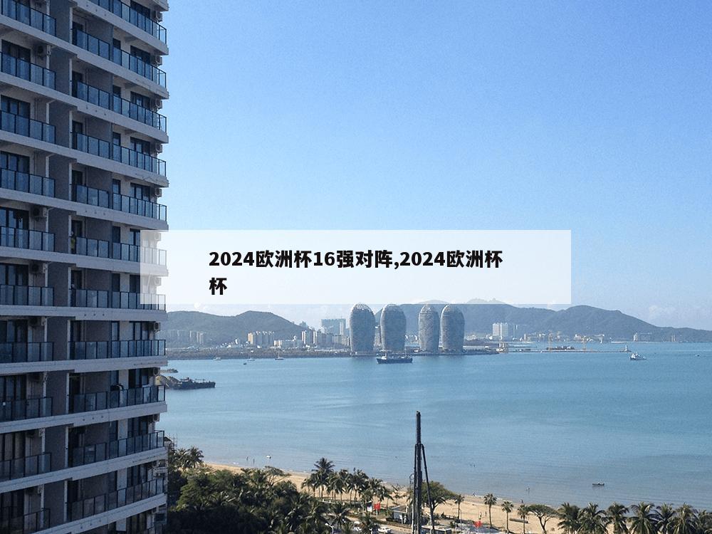 2024欧洲杯16强对阵,2024欧洲杯杯