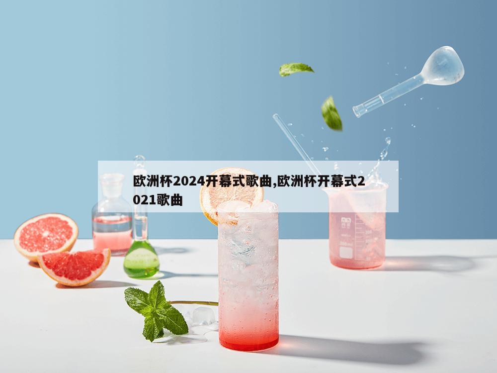 欧洲杯2024开幕式歌曲,欧洲杯开幕式2021歌曲