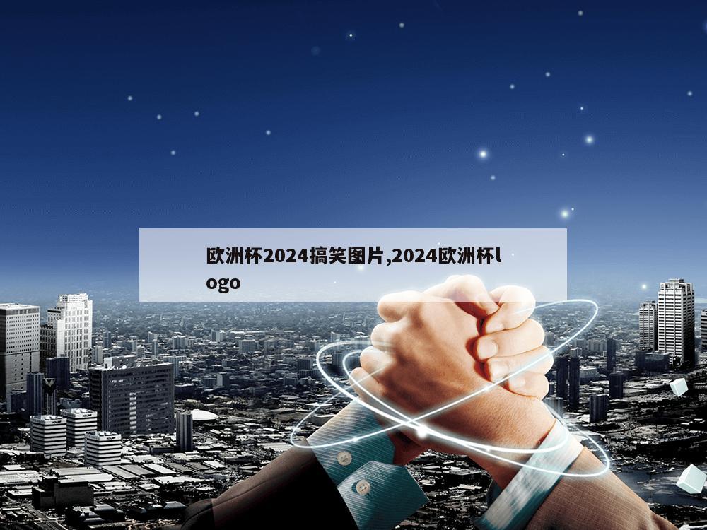 欧洲杯2024搞笑图片,2024欧洲杯logo